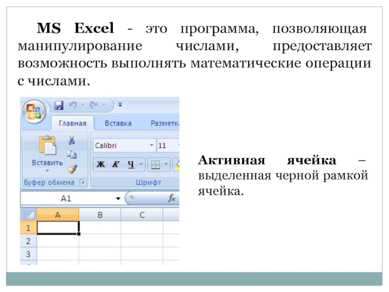 MS Excel - это программа, позволяющая манипулирование числами, предоставляет возможность выполнять математические операции с числами.Активная ячейка –