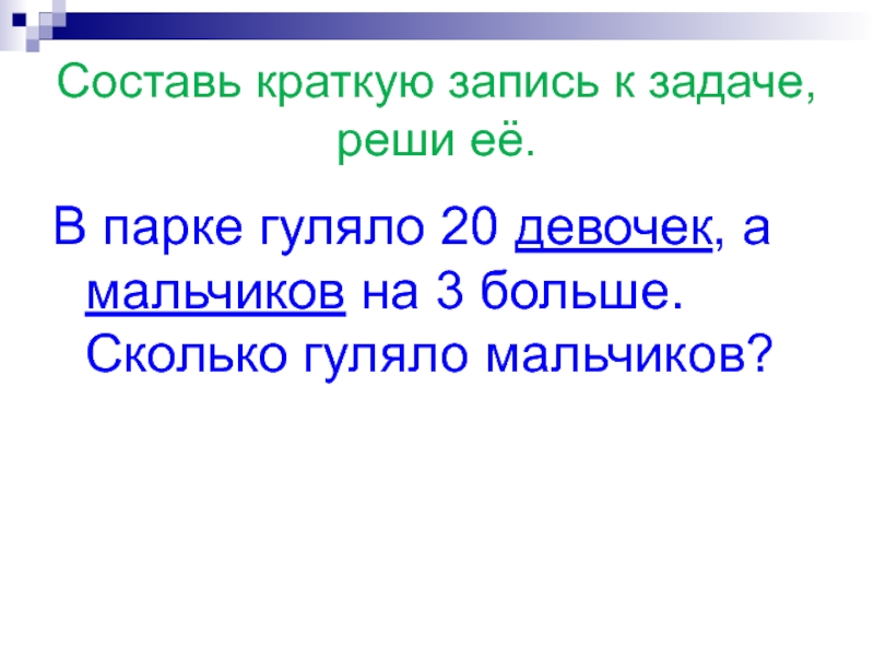 Составь краткую запись к задаче, реши её.В парке гуляло 20 девочек, а мальчиков на 3 больше. Сколько