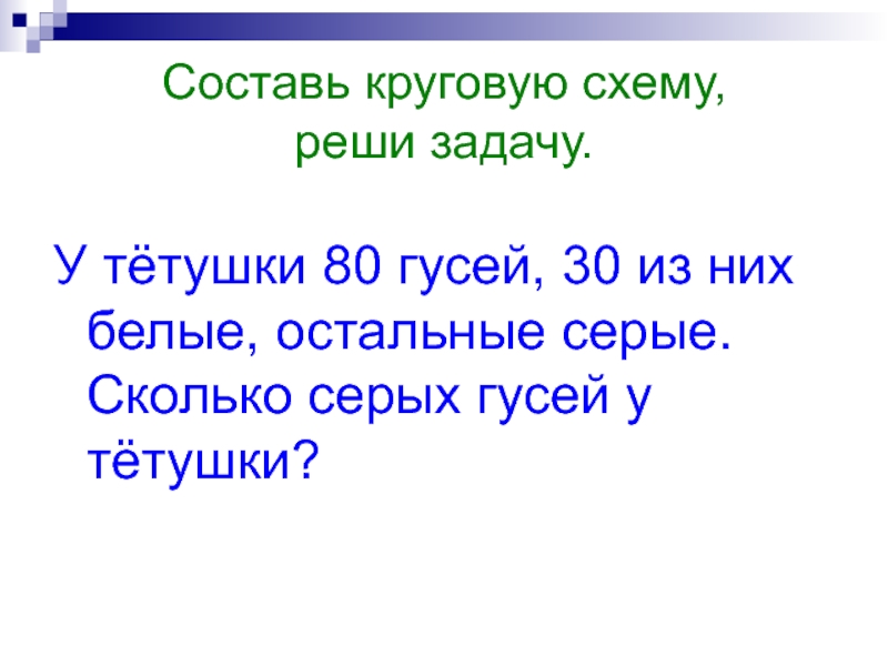 Составь круговую схему, реши задачу.У тётушки 80 гусей, 30 из них белые, остальные серые. Сколько серых