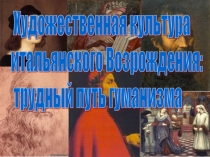 Художественная культура итальянского Возрождения: трудный путь гуманизма 10 класс