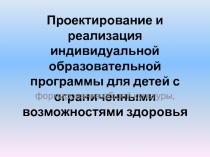 Проектирование и реализация индивидуальной образовательной программы для детей с ограниченными возможностями здоровья