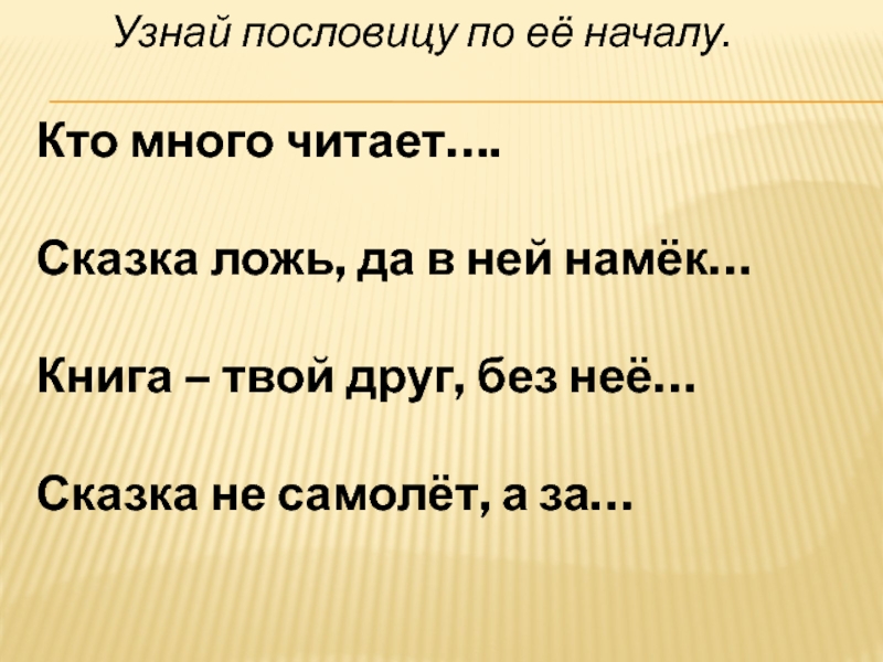 Узнай пословицу по её началу. Кто много читает….Сказка ложь, да в ней намёк…Книга – твой