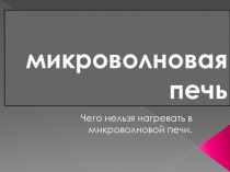 Микроволновая печь. Чего нельзя нагревать в микроволновой печи 5 класс