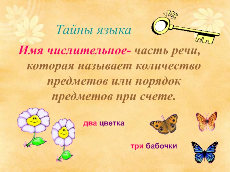 Тайны языкаИмя числительное- часть речи, которая называет количество предметов или порядок предметов при счете.два цветкатри бабочки