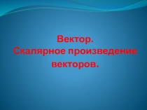 Вектор. Скалярное произведение векторов