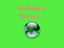 Презентация “Nothing is forever…” 7 класс