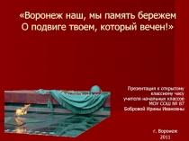 Воронеж наш, мы память бережем О подвиге твоем, который вечен! 1-4 класс