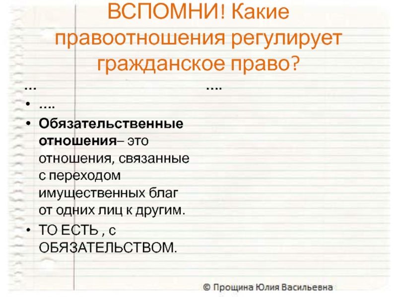 ВСПОМНИ! Какие правоотношения регулирует гражданское право?…….Обязательственные отношения– это отношения, связанные с переходом имущественных благ от одних лиц