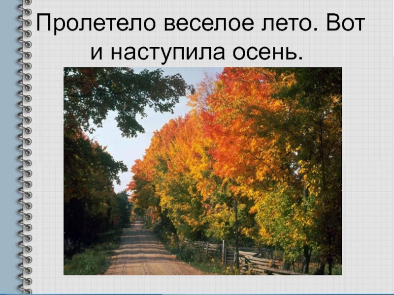 Лето пролетело. Пролетело лето наступила осень. Вот и осень наступила. Лето пролетело осень осень. Наступила летом осень.