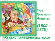 Ганс Христиан Андерсен (1805 – 1875) Король человеческих душ 5 класс