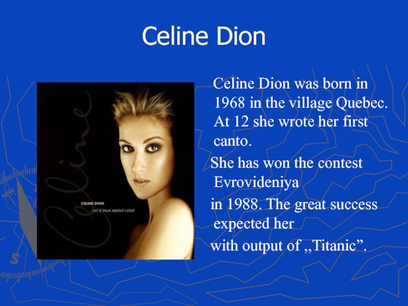 Celine Dion  Celine Dion was born in 1968 in the village Quebec. At 12 she wrote