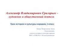 Александр Владимирович Григорьев - художник и общественный деятель 5 класс