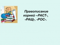 Правописание корней -РАСТ-, -РАЩ-, -РОС-