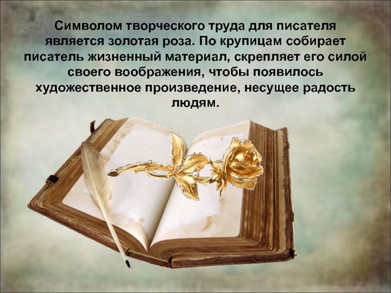 Символом творческого труда для писателя является золотая роза. По крупицам собирает писатель жизненный материал, скрепляет его силой