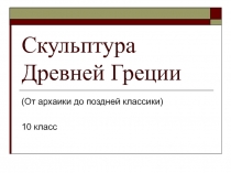 Скульптура Древней Греции 10 класс