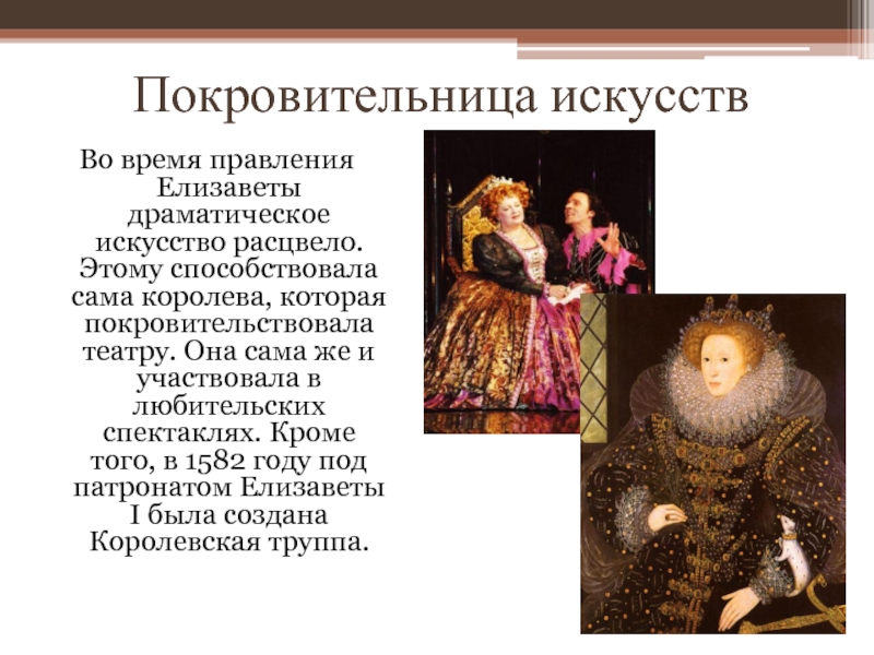 Покровительница искусствВо время правления Елизаветы драматическое искусство расцвело. Этому способствовала сама королева, которая покровительствовала театру. Она сама