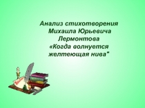 Анализ стихотворения Михаила Юрьевича Лермонтова Когда волнуется желтеющая нива 6 класс