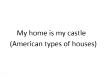 My home is my castle (American types of houses) 6 класс