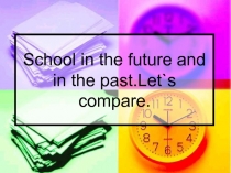 School in the future and in the past. Let`s compare 7 класс