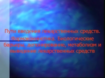 Пути введения лекарственных средств. Фармакокинетика. Биологические барьеры, депонирование, метаболизм и выведение лекарственных средств