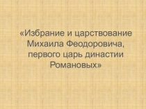 Избрание и царствование Михаила Феодоровича, первого царь династии Романовых 4 класс