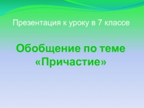 Обобщение по теме Причастие 7 класс