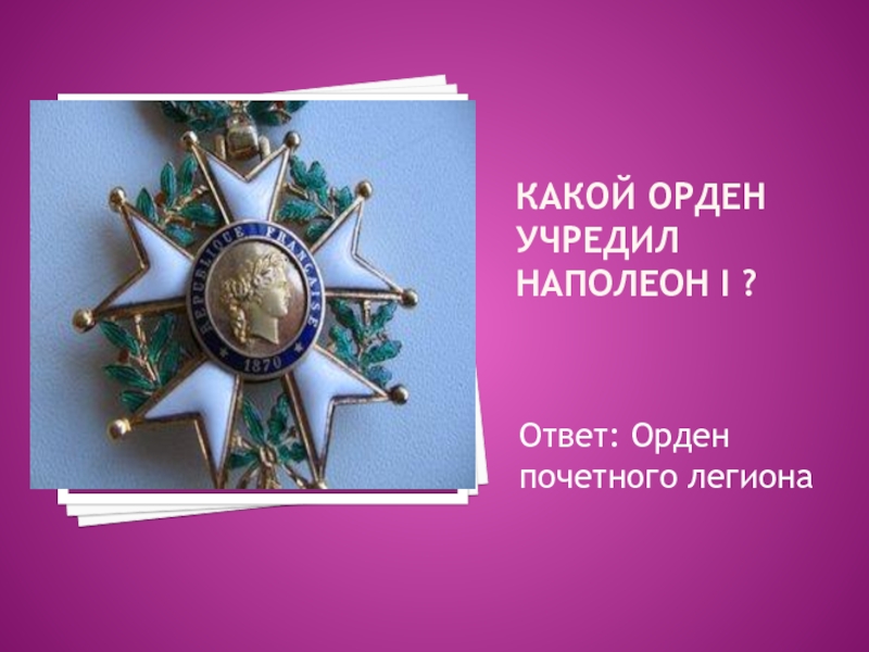 Орден ответ. Какой орден учредил Наполеон первый. Святая в названии ордена учрежденного Наполеоном Бонапартом. Какие ордена носил Наполеон. Какой орден получил тонкий.