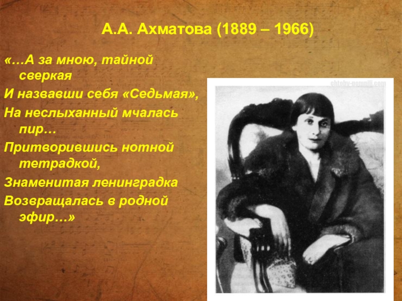 А.А. Ахматова (1889 – 1966) «…А за мною, тайной сверкаяИ назвавши себя «Седьмая»,На неслыханный мчалась пир…Притворившись нотной