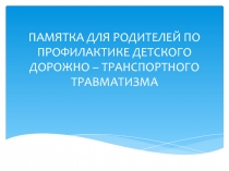 Памятка для родителей по профилактике детского дорожного - транспортного травматизма