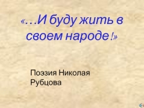 ...И буду жить в своем народе! (Поэзия Николая Рубцова) 7 класс