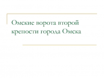 Омские ворота второй крепости города Омска