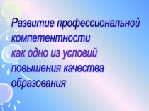 Развитие профессиональной компетентности как одно из условий повышения качества образования