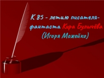 К 85 - летию писателя-фантаста Кира Булычёва (Игоря Можейко)