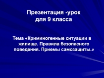 Криминогенные ситуации в жилище. Правила безопасного поведения. Приемы самозащиты 9 класс