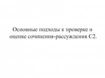 Основные подходы к проверке и оценке сочинения - рассуждения С2