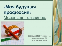 Моя будущая профессия Модельер – дизайнер  5 класс