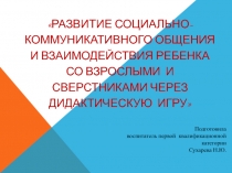 Развитие социально - коммуникативного общения и взаимодействия ребенка со взрослыми и сверстниками через дидактическую игру