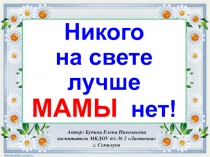 Никого на свете лучше мамы нет