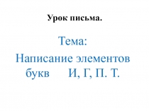 Написание элементов букв И, Г, П. Т.