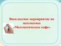 Внеклассное мероприятие по математике Математическое кафе