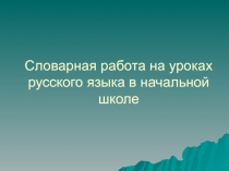 Словарная работа на уроках русского языка в начальной школе