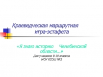 Я знаю историю Челябинской области… 8-10 классы