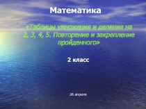 Таблицы умножения и деления на 2, 3, 4, 5. Повторение и закрепление пройденного 2 класс