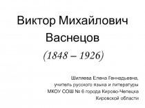 Виктор Михайлович Васнецов (1848 – 1926) 7 класс