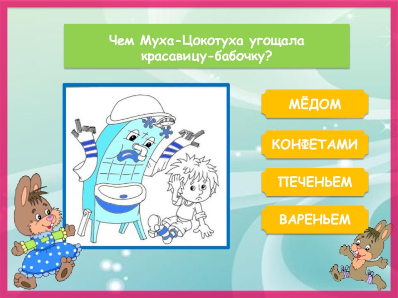 Чем Муха-Цокотуха угощала красавицу-бабочку?МЁДОМКОНФЕТАМИВАРЕНЬЕМПЕЧЕНЬЕМ