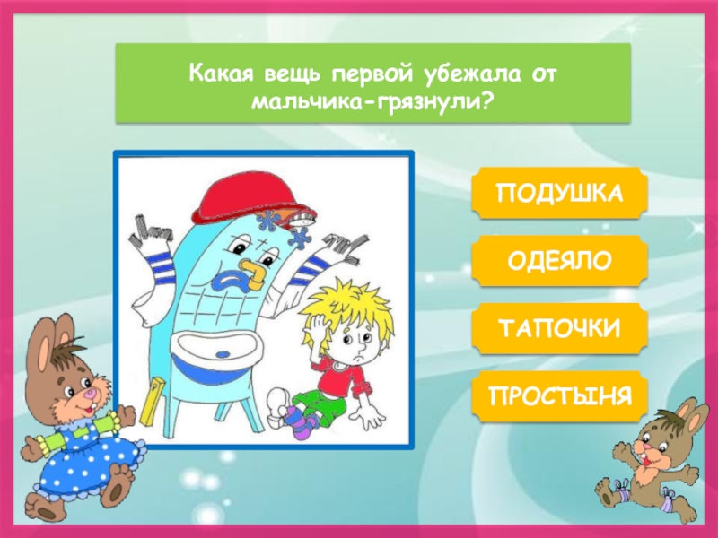 Какая вещь первой убежала от мальчика-грязнули?ПОДУШКАОДЕЯЛОПРОСТЫНЯТАПОЧКИ