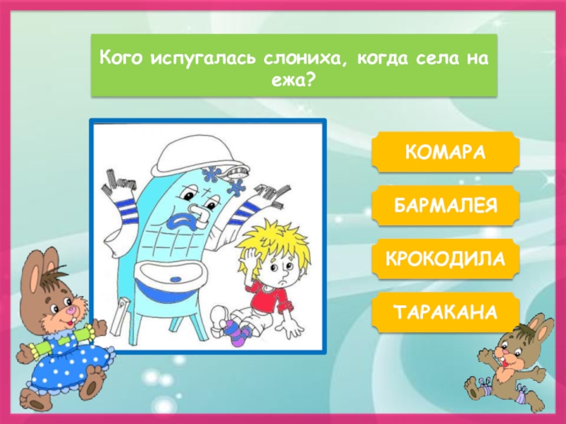 Кого испугалась слониха, когда села на ежа?КОМАРАБАРМАЛЕЯТАРАКАНАКРОКОДИЛА