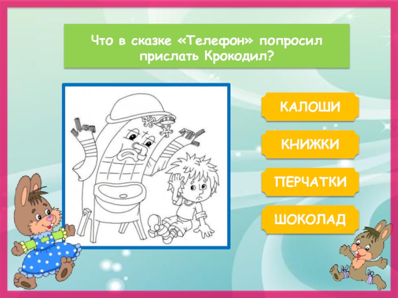 Что в сказке «Телефон» попросил прислать Крокодил?КАЛОШИКНИЖКИШОКОЛАДПЕРЧАТКИ