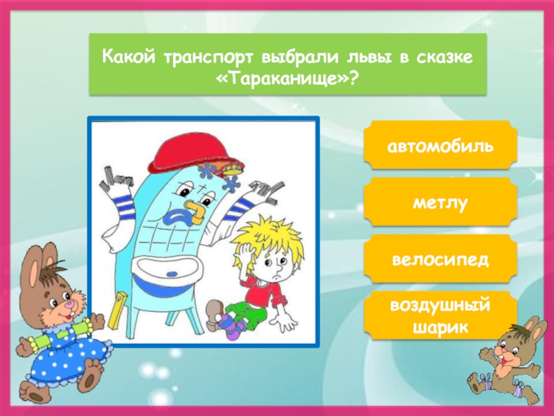 Какой транспорт выбрали львы в сказке «Тараканище»?автомобильметлувоздушный шариквелосипед