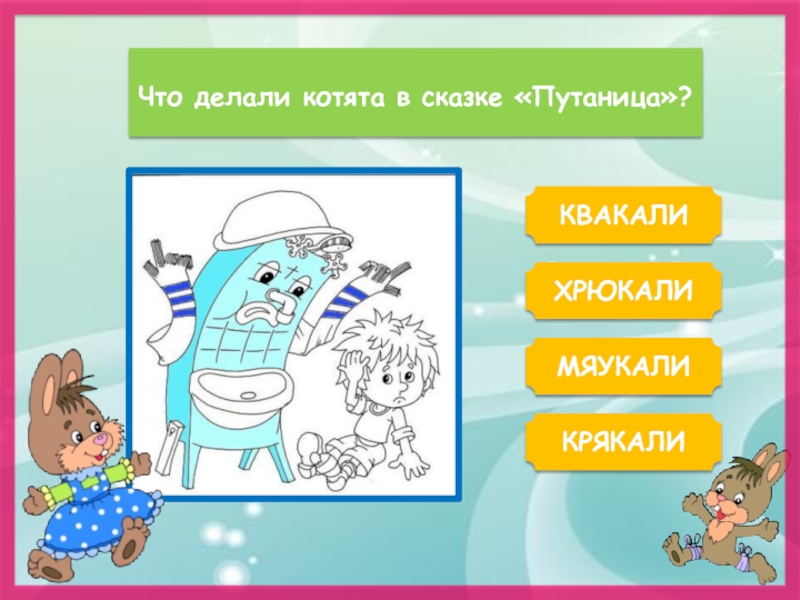 ХРЮКАЛИЧто делали котята в сказке «Путаница»?КВАКАЛИКРЯКАЛИМЯУКАЛИ